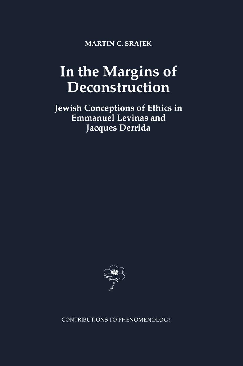 In the Margins of Deconstruction: Jewish Conceptions of Ethics in Emmanuel Levinas and Jacques Derrida (Contributions to Phenome,New