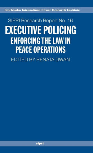 Executive Policing: Enforcing The Law In Peace Operations (Sipri Research Reports),New