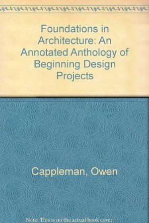 Foundations In Architecture: An Annotated Anthology Of Beginning Design Projects-used