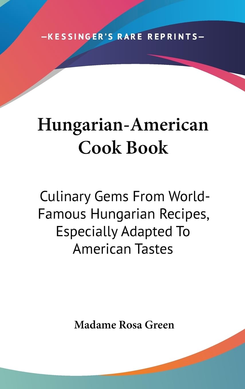 Hungarianamerican Cook Book: Culinary Gems From Worldfamous Hungarian Recipes, Especially Adapted To American Tastes,New
