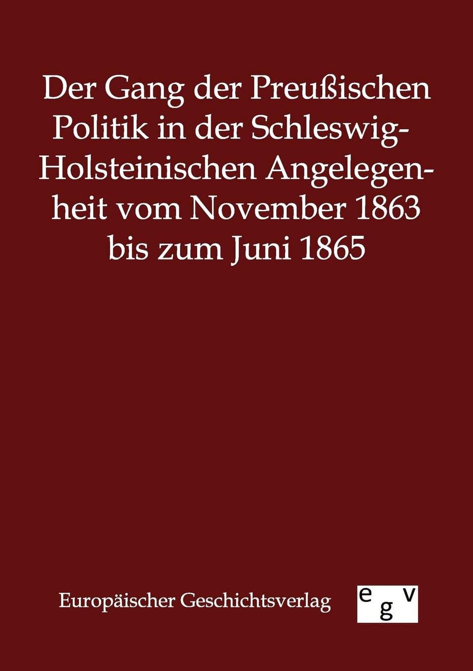 Der Gang der Preuischen Politik in der SchleswigHolsteinischen Angelegenheit vom November 1863 bis zum Juni 1865 (German Editio,Used