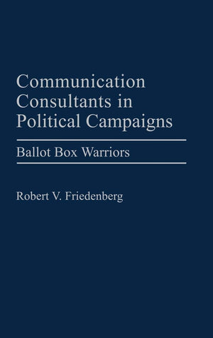 Communication Consultants In Political Campaigns: Ballot Box Warriors (Praeger Series In Political Communication),New