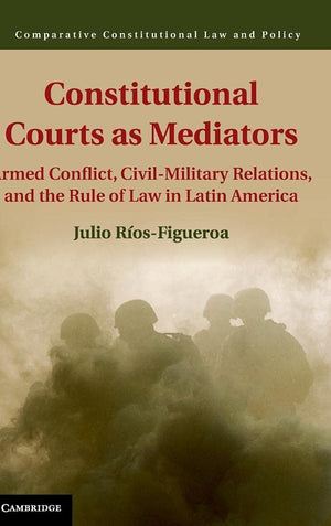 Constitutional Courts as Mediators: Armed Conflict, CivilMilitary Relations, and the Rule of Law in Latin America (Comparative ,Used
