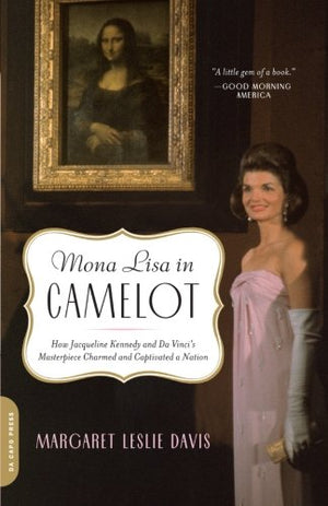 Mona Lisa in Camelot: How Jacqueline Kennedy and Da Vinci's Masterpiece Charmed and Captivated a Nation,Used