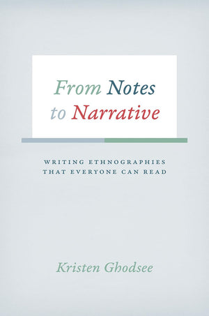 From Notes to Narrative: Writing Ethnographies That Everyone Can Read (Chicago Guides to Writing, Editing, and Publishing)