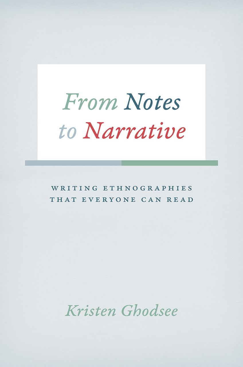 From Notes to Narrative: Writing Ethnographies That Everyone Can Read (Chicago Guides to Writing, Editing, and Publishing)