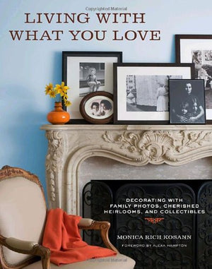 Living With What You Love: Decorating With Family Photos, Cherished Heirlooms, And Collectibles,New