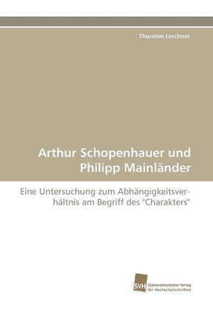 Arthur Schopenhauer und Philipp Mainlnder: Eine Untersuchung zum Abhngigkeitsverhltnis am Begriff des 