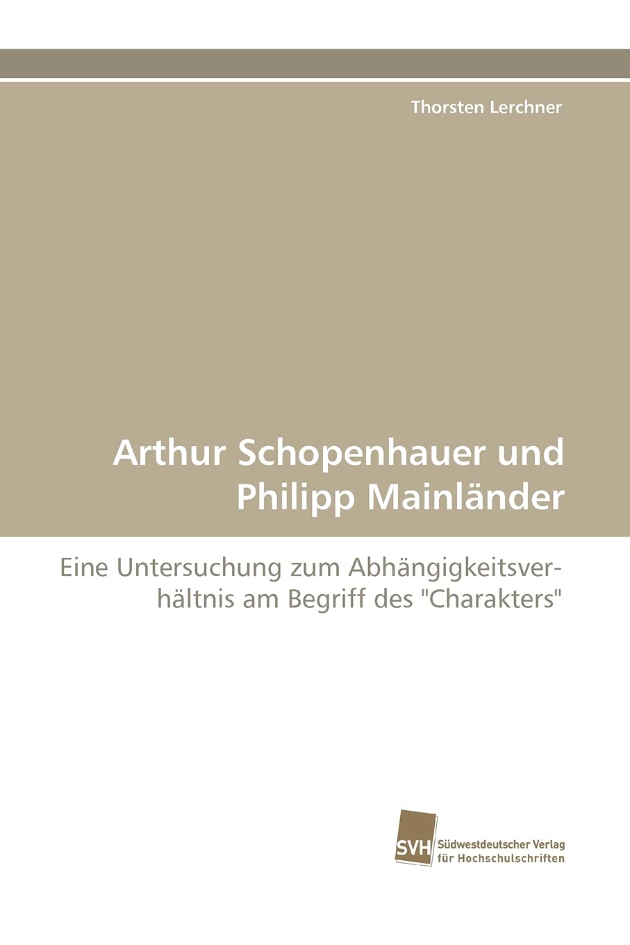 Arthur Schopenhauer und Philipp Mainlnder: Eine Untersuchung zum Abhngigkeitsverhltnis am Begriff des 