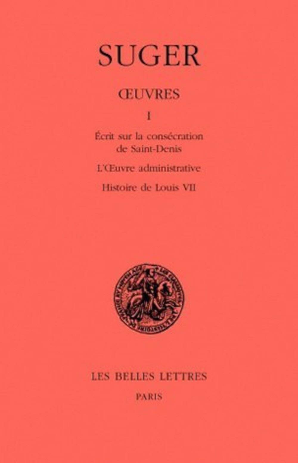 Oeuvres: Tome I : Mmoire Sur La Conscration De Saintdenis  L'Oeuvre Administrative  Histoire De Louis Vii (Classiques De ,Used