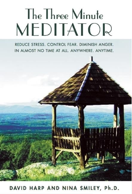 The Three Minute Meditator: Reduce Stress. Control Fear. Diminish Anger. In Almost No Time At All. Anywhere. Anytime.,New