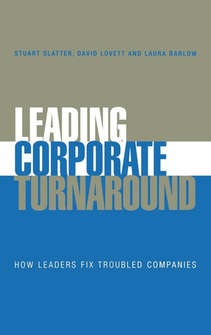 Leading Corporate Turnaround: How Leaders Fix Troubled Companies,New