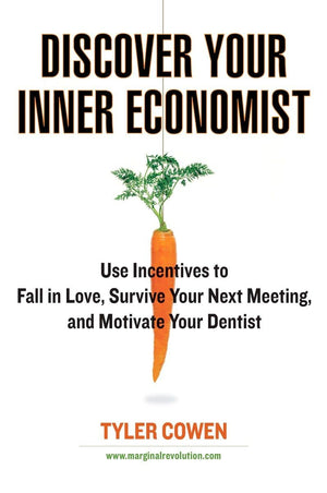 Discover Your Inner Economist: Use Incentives To Fall In Love, Survive Your Next Meeting, And Motivate Your Dentist