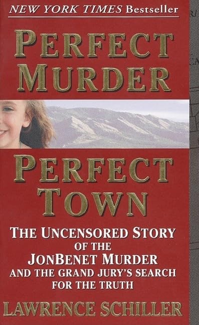 Perfect Murder, Perfect Town : The Uncensored Story Of The Jonbenet Murder And The Grand Jury'S Search For The Final Truth