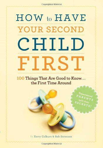 How To Have Your Second Child First: 100 Things That Would Have Been Good To Knowthe First Time Around