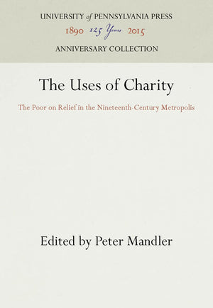 The Uses Of Charity: The Poor On Relief In The Nineteenthcentury Metropolis (Anniversary Collection),New