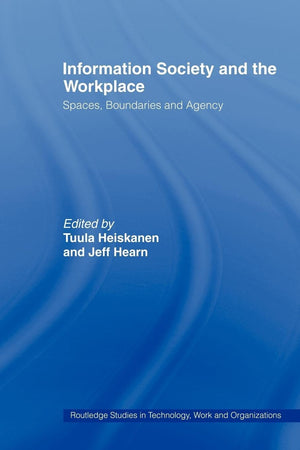 Information Society And The Workplace: Spaces, Boundaries And Agency (Routledge Studies In Technology, Work And Organizations)