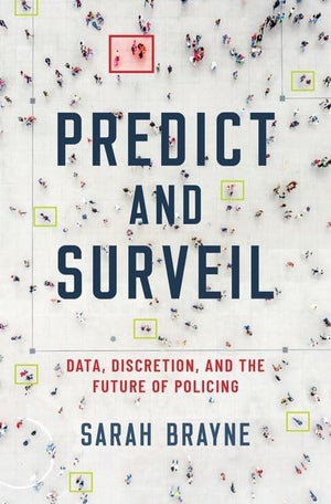 Predict and Surveil: Data, Discretion, and the Future of Policing,New