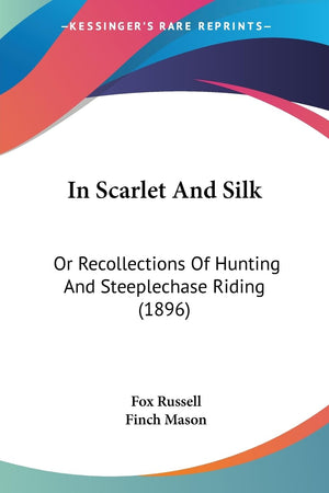 In Scarlet And Silk: Or Recollections Of Hunting And Steeplechase Riding (1896),New