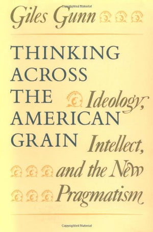 Thinking Across The American Grain: Ideology, Intellect, And The New Pragmatism,Used