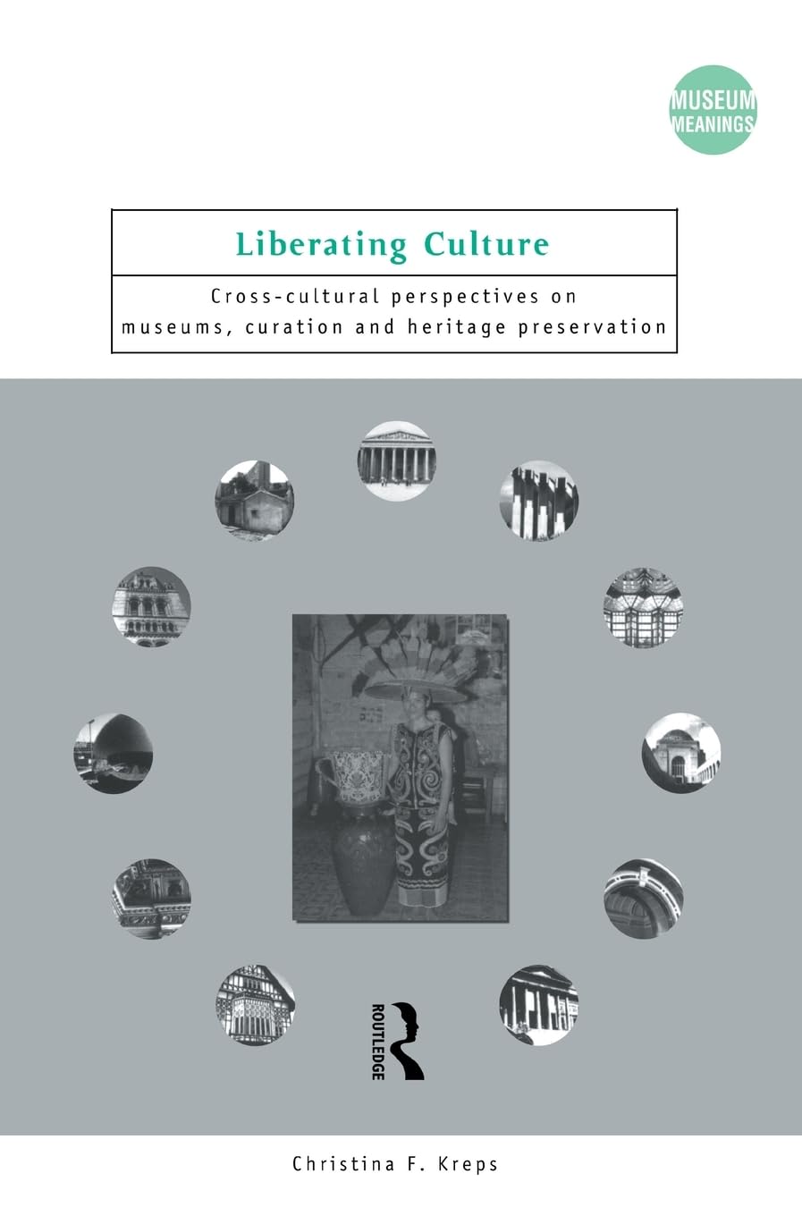 Liberating Culture: CrossCultural Perspectives on Museums, Curation and Heritage Preservation (Museum Meanings),New