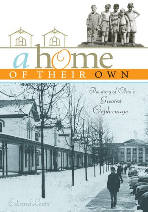 A Home of Their Own: The Story of Ohios Greatest Orphanage