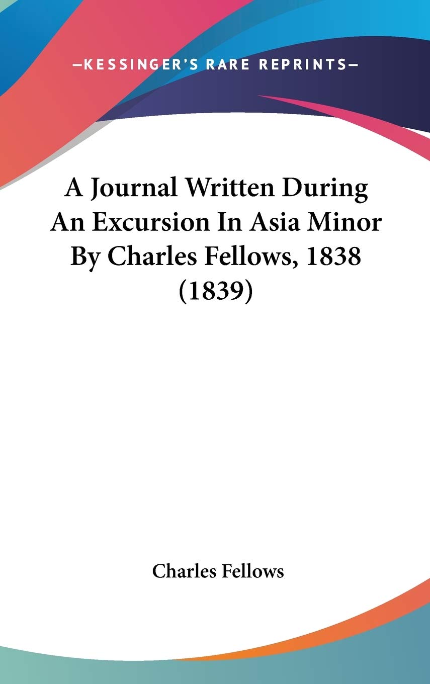 A Journal Written During An Excursion In Asia Minor By Charles Fellows, 1838 (1839),New
