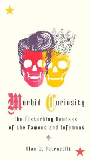 Morbid Curiosity: The Disturbing Demises Of The Famous And Infamous,New