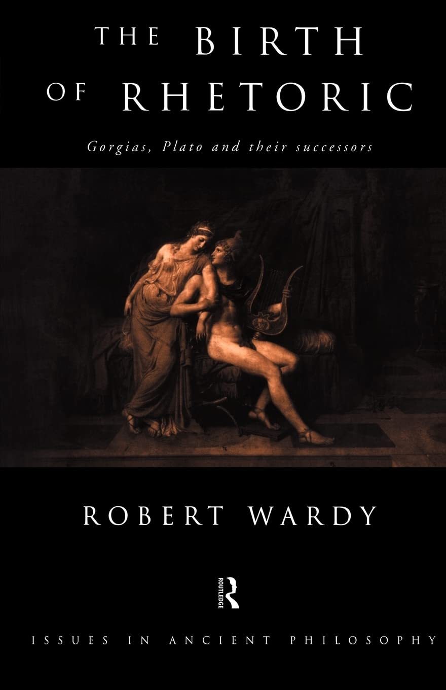 The Birth Of Rhetoric: Gorgias, Plato And Their Successors (Issues In Ancient Philosophy)