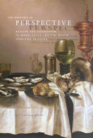 The Rhetoric Of Perspective: Realism And Illusionism In Seventeenthcentury Dutch Stilllife Painting