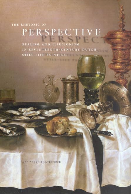 The Rhetoric Of Perspective: Realism And Illusionism In Seventeenthcentury Dutch Stilllife Painting