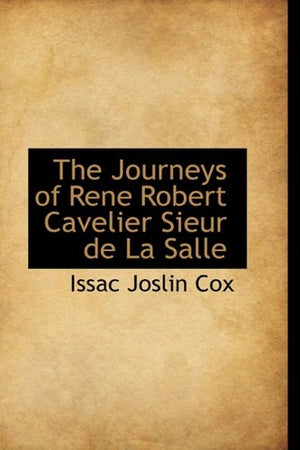 The Journeys Of Rene Robert Cavelier Sieur De La Salle