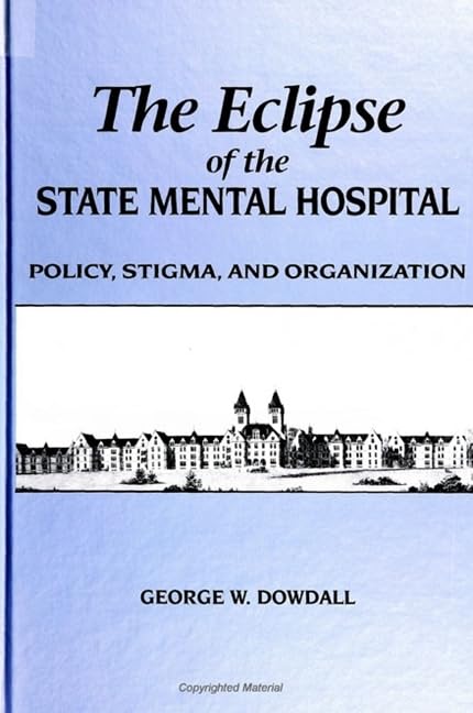 The Eclipse Of The State Mental Hospital: Policy, Stigma, And Organization (Suny Series In Sociology Of Work),New