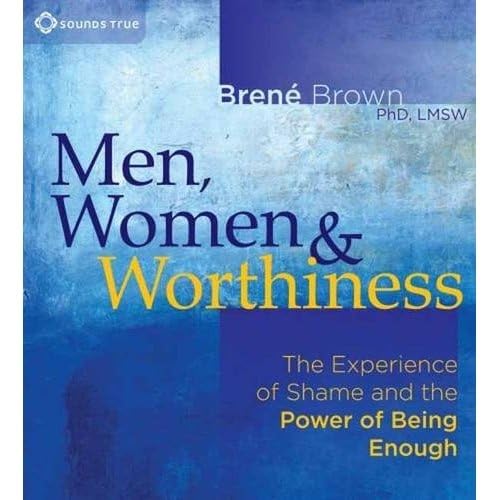 Men, Women, And Worthiness: The Experience Of Shame And The Power Of Being Enough,New