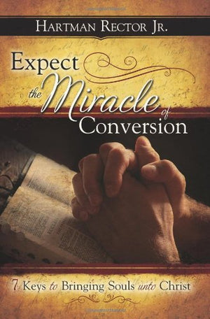 Expect The Miracle Of Conversion: 7 Keys To Bringing Souls Unto Christ,Used