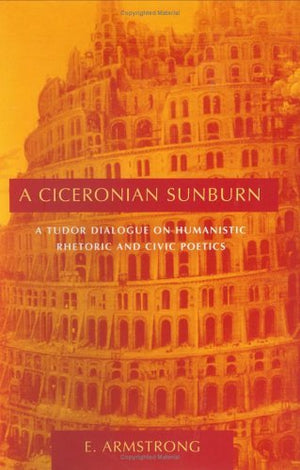 A Ciceronian Sunburn: A Tudor Dialogue on Humanistic Rhetoric and Civic Poetics (Studies in Rhetoric/Communication),Used