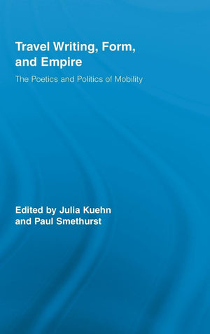 Travel Writing, Form, And Empire: The Poetics And Politics Of Mobility (Routledge Research In Travel Writing)