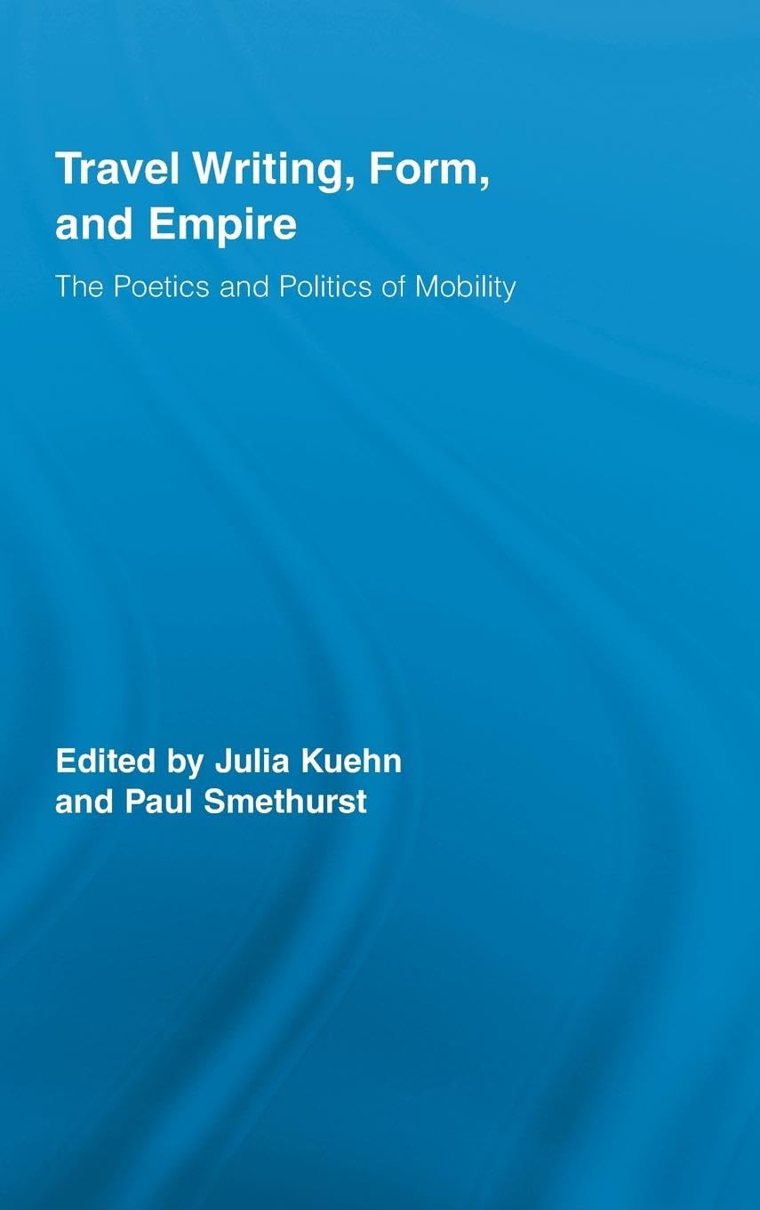 Travel Writing, Form, And Empire: The Poetics And Politics Of Mobility (Routledge Research In Travel Writing)