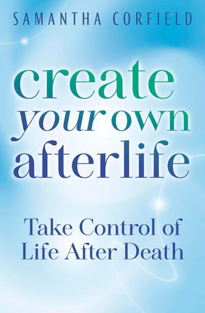 Create Your Own Afterlife: Take Control Of Life After Death