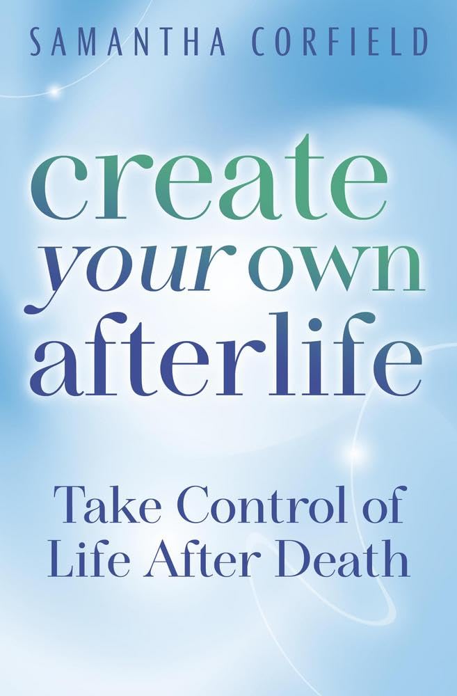 Create Your Own Afterlife: Take Control Of Life After Death