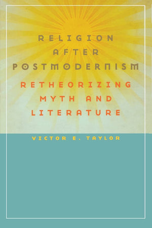 Religion After Postmodernism: Retheorizing Myth And Literature (Studies In Religion And Culture),New