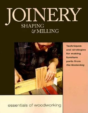 Joinery, Shaping & Milling: Techniques and Strategies for Making Furniture Parts from Fine Woodworking (Essentials of Woodworkin,Used