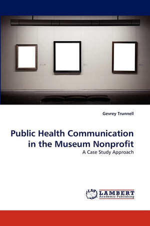 Public Health Communication in the Museum Nonprofit: A Case Study Approach,Used