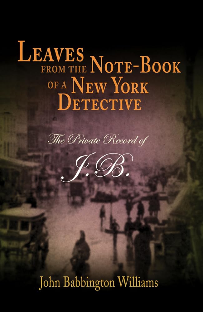 Leaves from the NoteBook of a New York Detective: The Private Record of J.B.