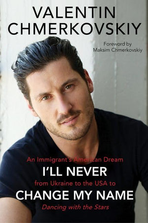 Ill Never Change My Name: An Immigrants American Dream from Ukraine to the USA to Dancing with the Stars