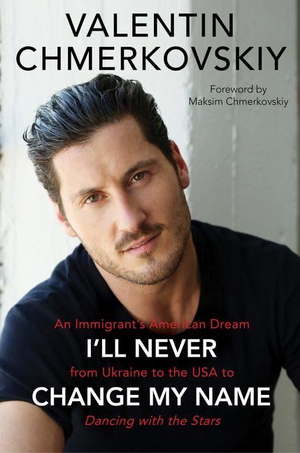 Ill Never Change My Name: An Immigrants American Dream from Ukraine to the USA to Dancing with the Stars