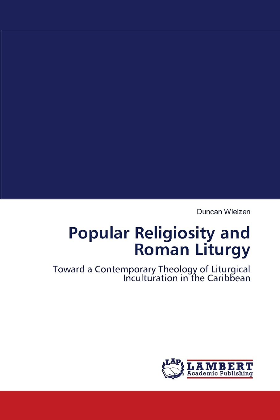 Popular Religiosity and Roman Liturgy: Toward a Contemporary Theology of Liturgical Inculturation in the Caribbean,Used