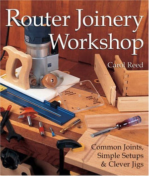Router Joinery Workshop: Common Joints, Simple Setups & Clever Jigs,New