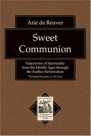 Sweet Communion: Trajectories of Spirituality from the Middle Ages through the Further Reformation (Texts and Studies in Reforma,Used