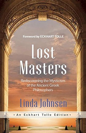 Lost Masters: Rediscovering The Mysticism Of The Ancient Greek Philosophers (An Eckhart Tolle Edition)